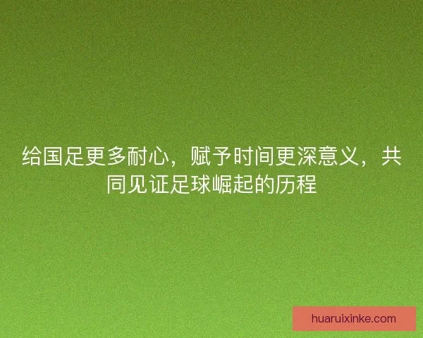 给国足更多耐心，赋予时间更深意义，共同见证足球崛起的历程