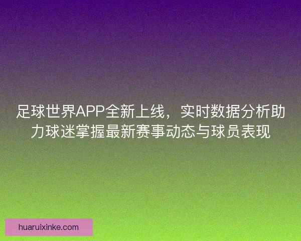 足球世界APP全新上线，实时数据分析助力球迷掌握最新赛事动态与球员表现