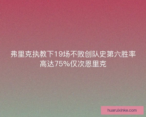 弗里克执教下19场不败创队史第六胜率高达75%仅次恩里克