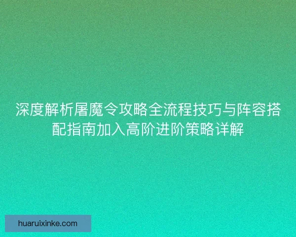 深度解析屠魔令攻略全流程技巧与阵容搭配指南加入高阶进阶策略详解