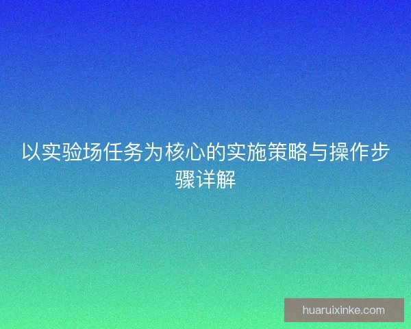 以实验场任务为核心的实施策略与操作步骤详解