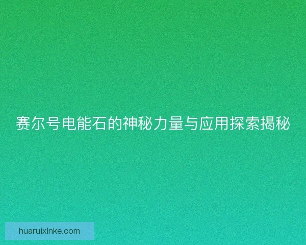 赛尔号电能石的神秘力量与应用探索揭秘
