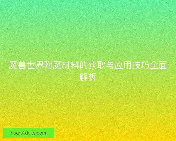 魔兽世界附魔材料的获取与应用技巧全面解析
