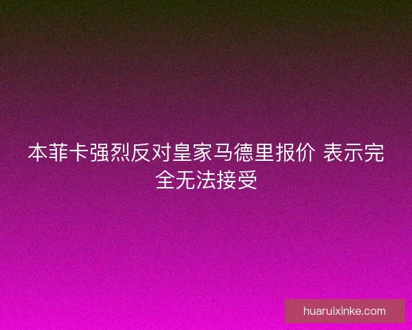 本菲卡强烈反对皇家马德里报价 表示完全无法接受