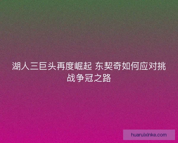 湖人三巨头再度崛起 东契奇如何应对挑战争冠之路
