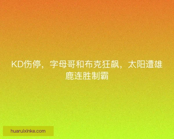 KD伤停，字母哥和布克狂飙，太阳遭雄鹿连胜制霸