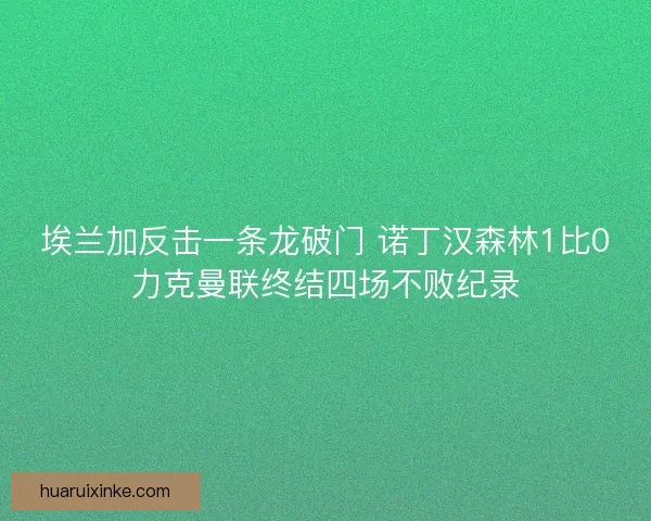 埃兰加反击一条龙破门 诺丁汉森林1比0力克曼联终结四场不败纪录