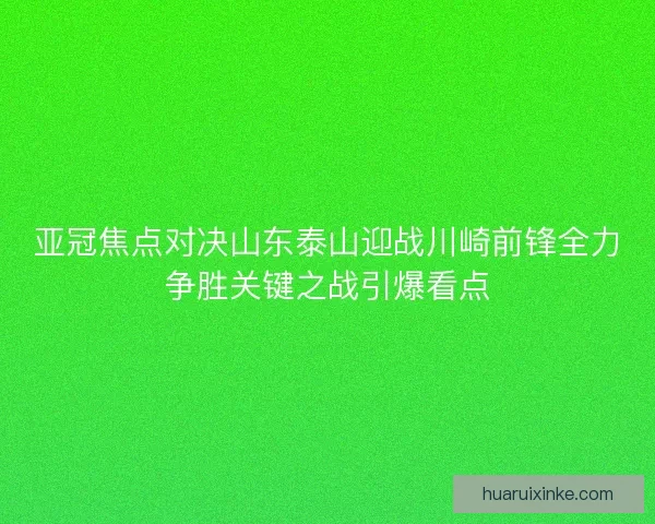 亚冠焦点对决山东泰山迎战川崎前锋全力争胜关键之战引爆看点