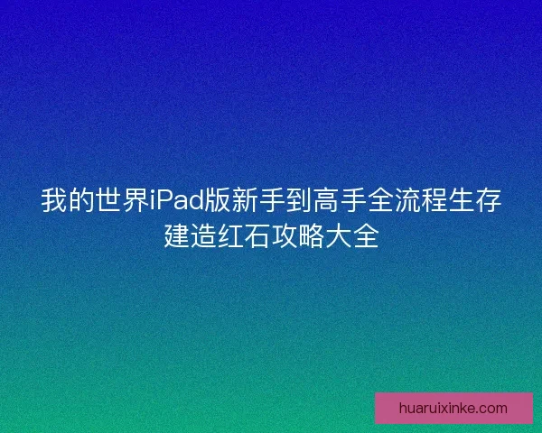 我的世界iPad版新手到高手全流程生存建造红石攻略大全