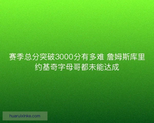 赛季总分突破3000分有多难 詹姆斯库里约基奇字母哥都未能达成