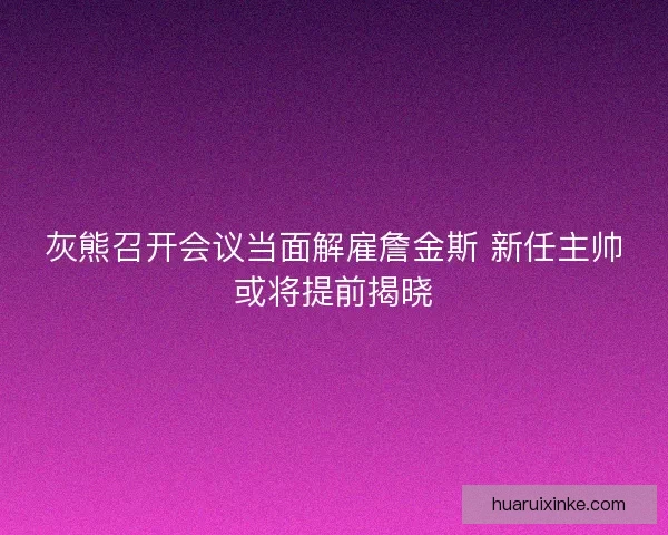 灰熊召开会议当面解雇詹金斯 新任主帅或将提前揭晓