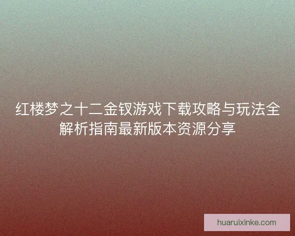 红楼梦之十二金钗游戏下载攻略与玩法全解析指南最新版本资源分享