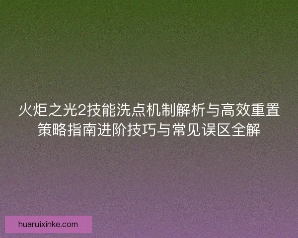 火炬之光2技能洗点机制解析与高效重置策略指南进阶技巧与常见误区全解
