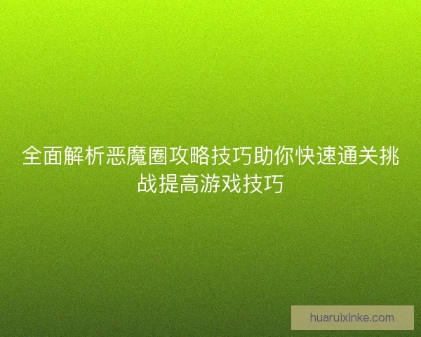 全面解析恶魔圈攻略技巧助你快速通关挑战提高游戏技巧