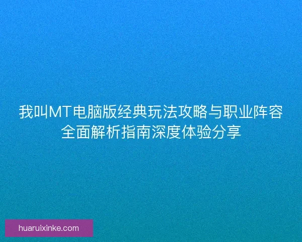 我叫MT电脑版经典玩法攻略与职业阵容全面解析指南深度体验分享